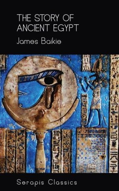 The Story of Ancient Egypt (Serapis Classics), James Baikie - Ebook - 9783963135163