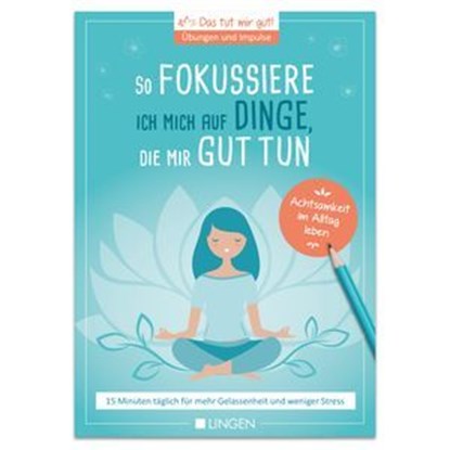 Ich fokussiere mich auf Dinge, die mir guttun: 15 Minuten täglich für mehr Gelassenheit und weniger Stress, Jutta Vogt-Tegen - Ebook - 9783963471964