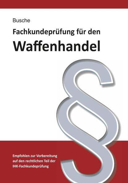 Fachkundeprüfung Waffenhandel Praxiswissen zum Waffenrecht für Prüfung und Betrieb - Lehrbuch zur Vorbereitung auf den rechtlichen Teil der IHK-Fachkundeprüfung, André Busche - Paperback - 9783963940316