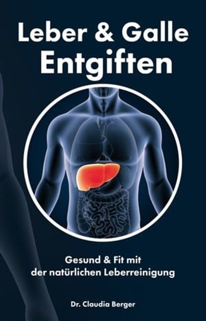 Leber & Galle Entgiften – Gesund & Fit mit der natürlichen Leberreinigung, Dr. Claudia Berger - Ebook - 9783965441552