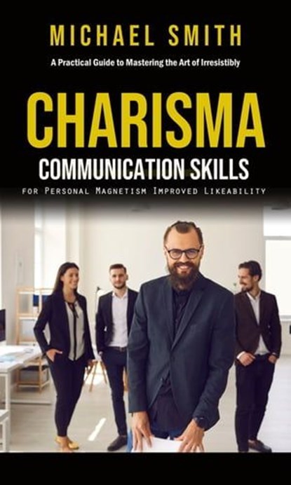 Charisma: A Practical Guide to Mastering the Art of Irresistibly (Communication Skills for Personal Magnetism, Improved Likeability), Michael Smith - Ebook - 9783966103930