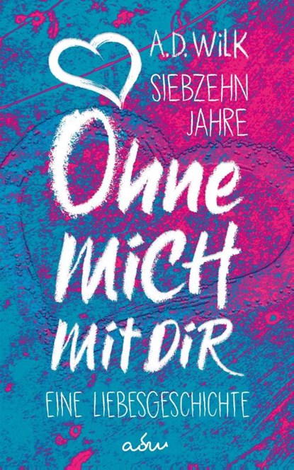 Siebzehn Jahre. Ohne mich. Mit dir., A. D. WiLK - Paperback - 9783966986489