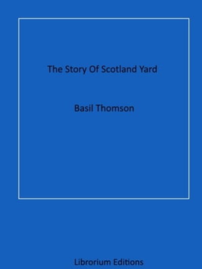 The Story Of Scotland Yard, Basil Thomson - Ebook - 9783967247756