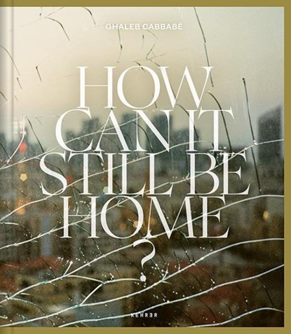 How Can It Still Be Home?, Ghaleb Cabbabe - Gebonden - 9783969001929