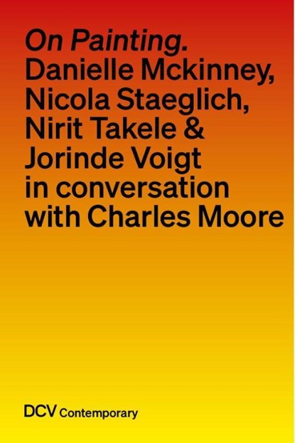On painting. Conversations with Danielle Mckinney, Nicola Staeglich, Nirit Takele & Jorinde Voigt with Charles Moore, Charles Moore - Gebonden - 9783969122365