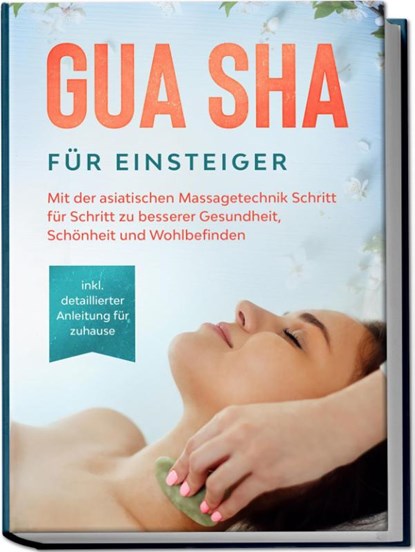 Gua Sha für Einsteiger: Mit der asiatischen Massagetechnik Schritt für Schritt zu besserer Gesundheit, Schönheit und Wohlbefinden - inkl. detaillierter Anleitung für zuhause, Lorina Grapengeter - Paperback - 9783969300640