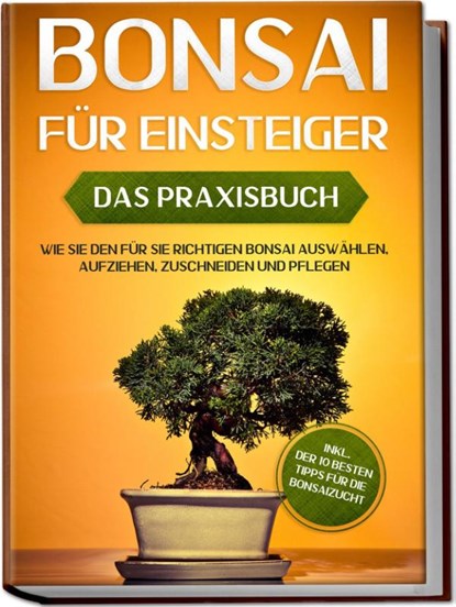 Bonsai für Einsteiger - Das Praxisbuch: Wie Sie den für Sie richtigen Bonsai auswählen, aufziehen, zuschneiden und pflegen - inkl. der 10 besten Tipps für die Bonsaizucht, Haruki Tanaka - Paperback - 9783969300855