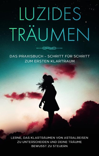 Luzides Träumen: Das Praxisbuch - Schritt für Schritt zum ersten Klartraum | Lerne, das Klarträumen von Astralreisen zu unterscheiden und deine Träume bewusst zu steuern, Lorina Blumenberg - Paperback - 9783969301401