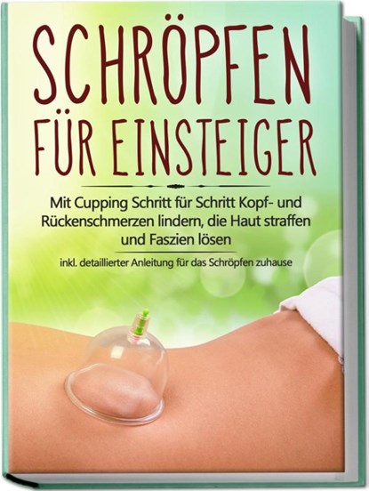 Schröpfen für Einsteiger: Mit Cupping Schritt für Schritt Kopf- und Rückenschmerzen lindern, die Haut straffen und Faszien lösen - inkl. detaillierter Anleitung für das Schröpfen zuhause, Lorina Grapengeter - Paperback - 9783969301463