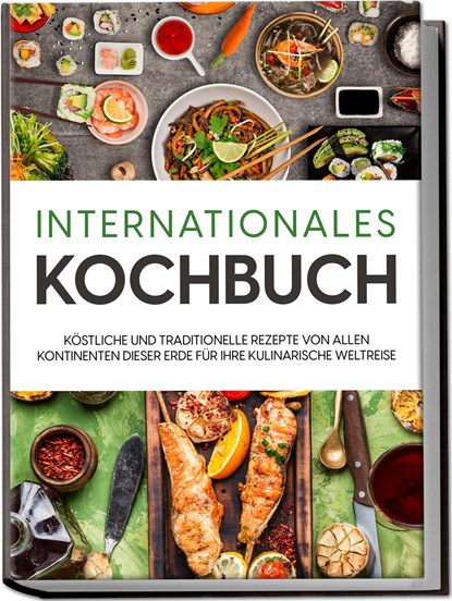 Internationales Kochbuch: Köstliche und traditionelle Rezepte von allen Kontinenten dieser Erde für Ihre kulinarische Weltreise, Karina Mertens - Paperback - 9783969304334