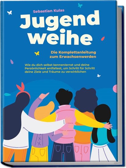 Jugendweihe - Die Komplettanleitung zum Erwachsenwerden: Wie du dich selbst kennenlernst und deine Persönlichkeit entfaltest, um Schritt für Schritt deine Ziele und Träume zu verwirklichen, Sebastian Kulas - Paperback - 9783969304709