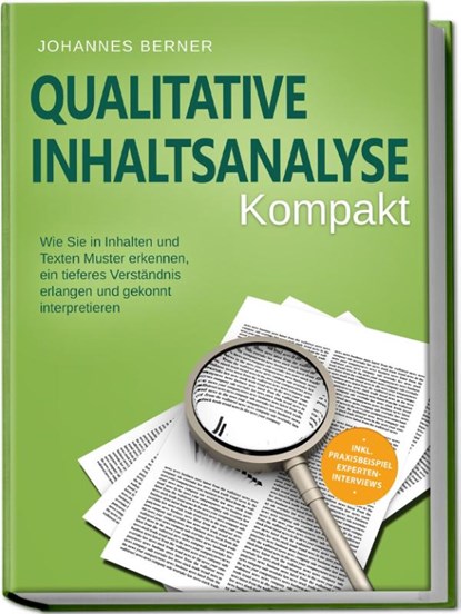 Qualitative Inhaltsanalyse - Kompakt: Wie Sie in Inhalten und Texten Muster erkennen, ein tieferes Verständnis erlangen und gekonnt interpretieren - inkl. Praxisbeispiel Experteninterviews, Johannes Berner - Paperback - 9783969304969