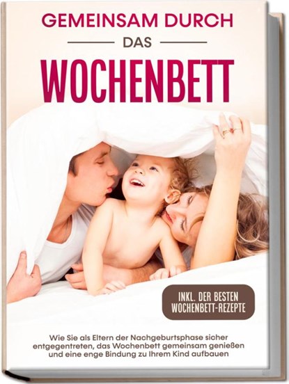 Gemeinsam durch das Wochenbett: Wie Sie als Eltern der Nachgeburtsphase sicher entgegentreten, das Wochenbett gemeinsam genießen und eine enge Bindung zu Ihrem Kind aufbauen - inkl. der besten Wochenbett-Rezepte, Helena Weber - Paperback - 9783969306475