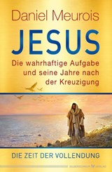 Jesus. Die wahrhaftige Aufgabe und seine Jahre nach der Kreuzigung - Daniel Meurois - 9783969330531