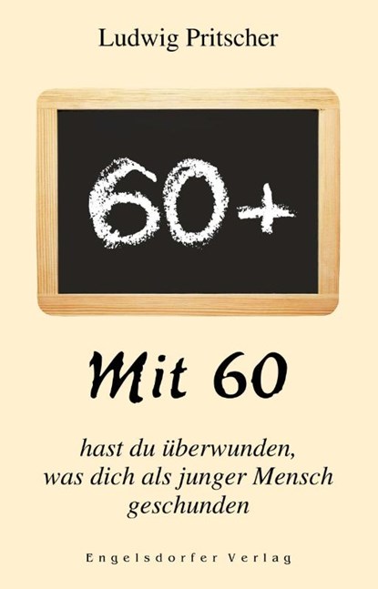 Mit 60 hast du überwunden, was dich als junger Mensch geschunden, Ludwig Pritscher - Paperback - 9783969403396