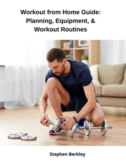 Workout from Home Guide: Planning, Equipment, & Workout Routines, Stephen Berkley - Ebook - 9783969531174