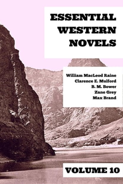 Essential Western Novels - Volume 10, Zane Grey ; Max Brand ; Clarence E. Mulford ; William MacLeod Raine ; B. M. Bower ; August Nemo - Ebook - 9783969877500