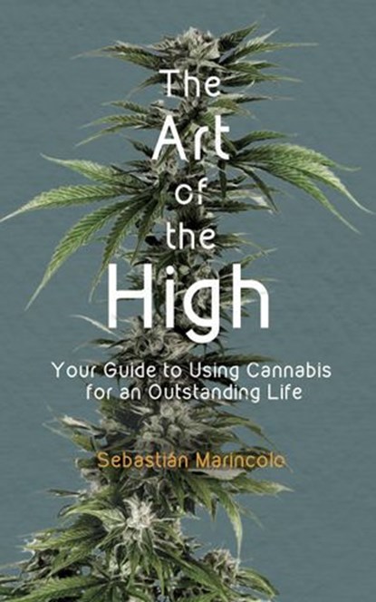The Art of the High. Your Guide to Using Cannabis for an Outstanding Life, Sebastián Marincolo - Ebook - 9783981771237