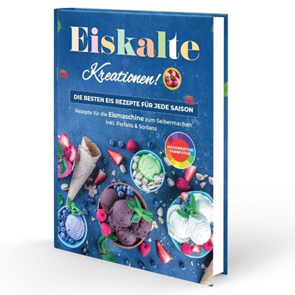 Eiskalte Kreationen: Die besten Eis Rezepte für jede Saison - Rezepte für die Eismaschine zum Selbermachen | Inkl. Parfaits & Sorbets, Rene Seidel - Gebonden - 9783982644332