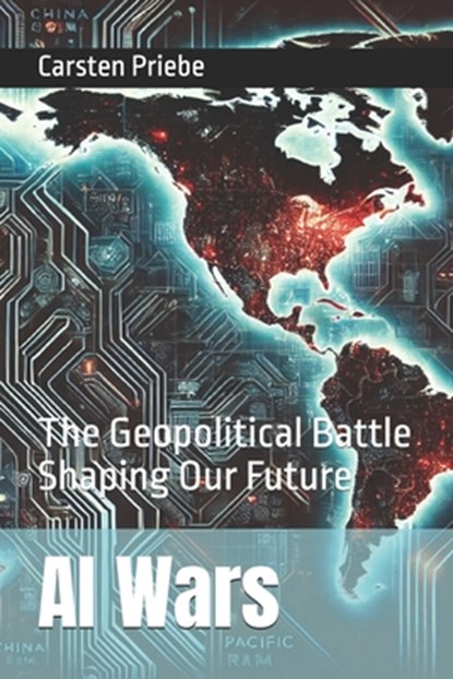 AI Wars: The Geopolitical Battle Shaping Our Future, Carsten Priebe - Paperback - 9783982705019