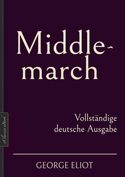 George Eliot: Middlemarch – Vollständige deutsche Ausgabe, George Eliot ; Mary Anne Evans - Ebook - 9783985104901