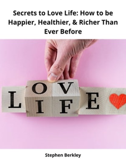 Secrets to Love Life: How to be Happier, Healthier, & Richer Than Ever Before, Stephen Berkley - Ebook - 9783985227389