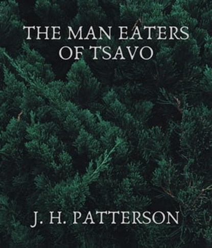 The Man Eaters of Tsavo, J. H. Patterson - Ebook - 9783985510733