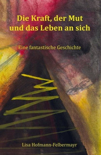 Die Kraft, der Mut und das Leben an sich, Lisa Hofmann-Felbermayr - Ebook - 9783986270131