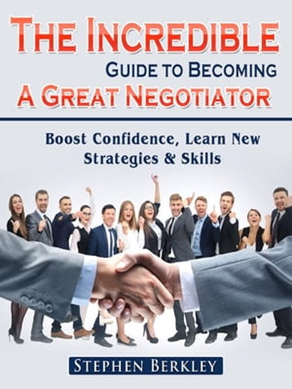The Incredible Guide to Becoming A Great Negotiator: Boost Confidence, Learn New Strategies & Skills, Stephen Berkley - Ebook - 9783986471477