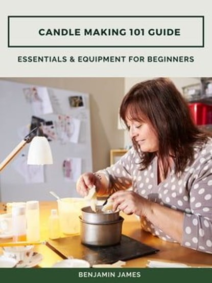 Candle Making 101 Guide: Essentials & Equipment for Beginners, Benjamin James - Ebook - 9783986472825