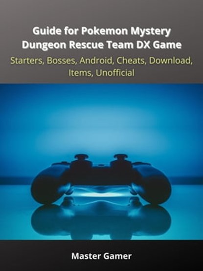 Guide for Pokemon Mystery Dungeon Rescue Team DX Game, Starters, Bosses, Android, Cheats, Download, Items, Unofficial, Master Gamer - Ebook - 9783986474706