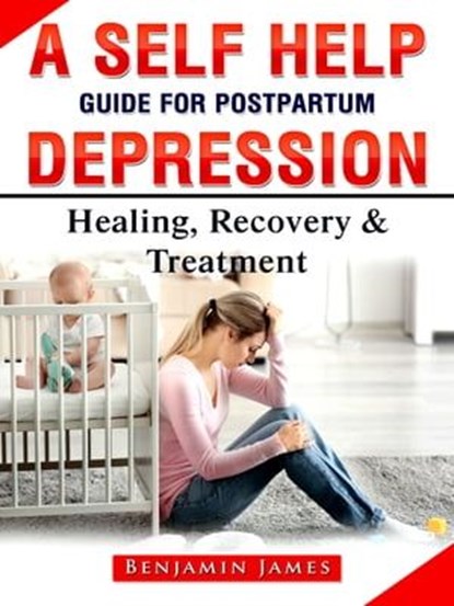 A Self Help Guide for Postpartum Depression: Healing, Recovery & Treatment, Benjamin James - Ebook - 9783986474751