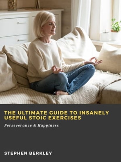 The Ultimate Guide to Insanely Useful Stoic Exercises: Perseverance & Happiness, Stephen Berkley - Ebook - 9783986476168