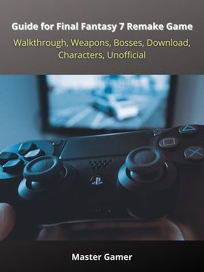 Guide for Final Fantasy 7 Remake Game, PC, Walkthrough, Weapons, Bosses, Download, Characters, Unofficial, Master Gamer - Ebook - 9783986479831