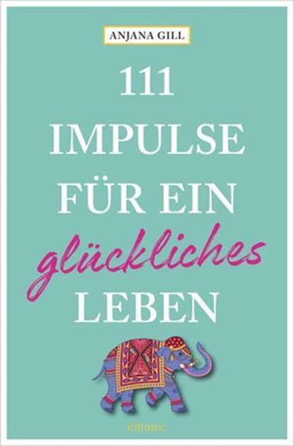 111 Impulse für ein glückliches Leben, Anjana Gill - Ebook - 9783987072888