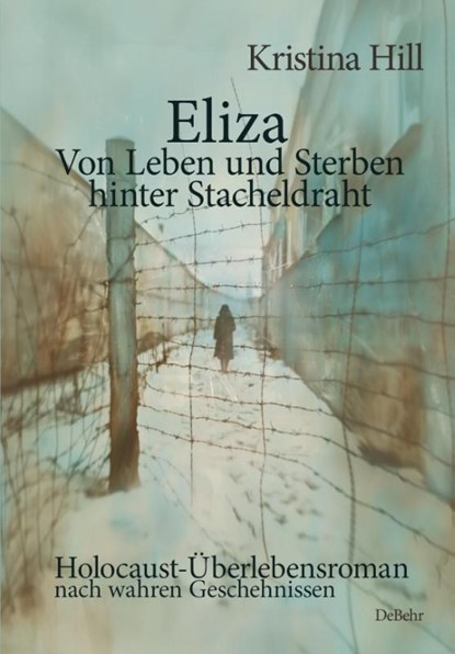 Eliza - Von Leben und Sterben hinter Stacheldraht - Holocaust-Überlebensroman nach wahren Geschehnissen, Kristina Hill - Paperback - 9783987271601