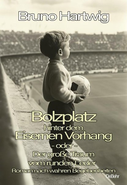 Bolzplatz hinter dem Eisernen Vorhang - oder - Der große Traum vom runden Leder - Roman nach wahren Begebenheiten, Bruno Hartwig - Paperback - 9783987272783