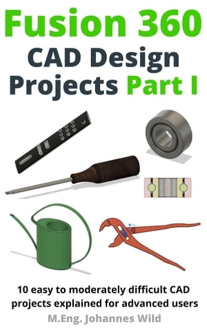 Fusion 360 | CAD Design Projects Part I, M.Eng. Johannes Wild - Ebook - 9783987420245