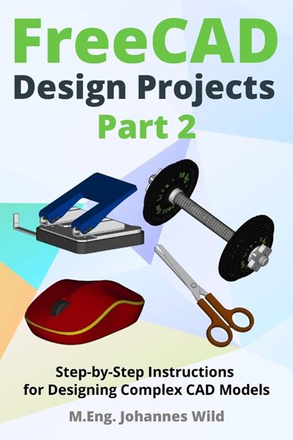 FreeCAD | Design Projects - Part 2, M. Eng. Johannes Wild - Paperback - 9783987421426