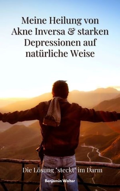 Meine Heilung von Akne Inversa & starken Depressionen auf natürliche Weise, Benjamin Walter - Ebook - 9783987563935