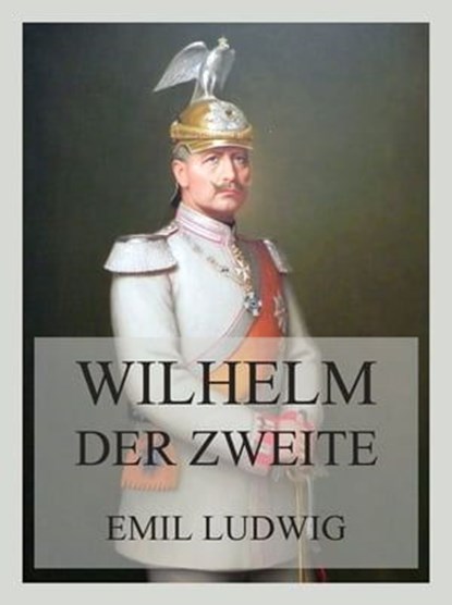 Wilhelm der Zweite, Emil Ludwig - Ebook - 9783988680303
