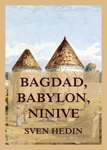 Bagdad, Babylon, Ninive, Dr. Sven Hedin - Ebook - 9783988681218