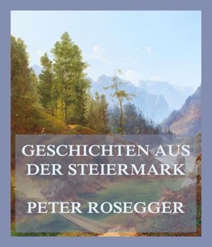 Geschichten aus der Steiermark, Peter Rosegger - Ebook - 9783988683120