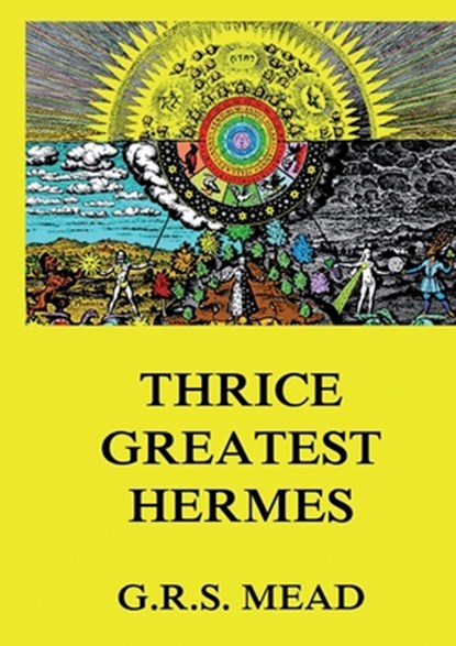 Thrice-Greatest Hermes: Volumes I, II, III.: Historically Annotated Edition, George Robert Stowe Mead - Paperback - 9783988686671