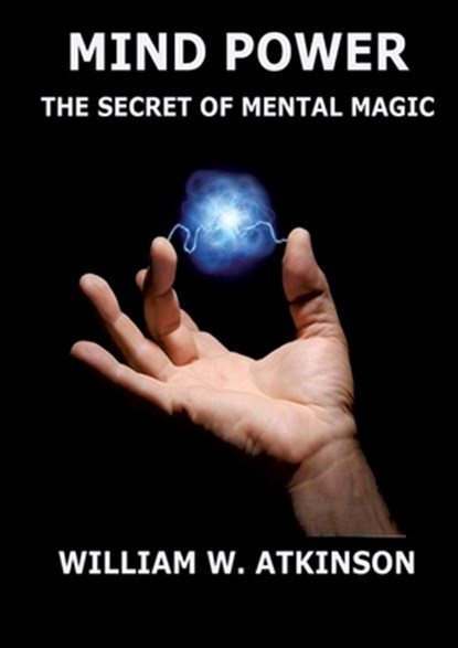 Mind Power: The Secret of Mental Magic: Annotated Edition, William Walker Atkinson - Paperback - 9783988687692
