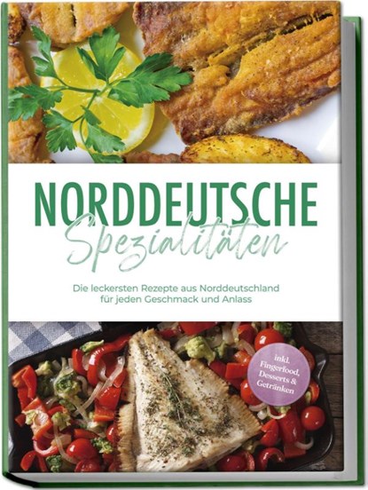 Norddeutsche Spezialitäten: Die leckersten Rezepte aus Norddeutschland für jeden Geschmack und Anlass - inkl. Fingerfood, Desserts & Getränken, Gerd Becker - Paperback - 9783989100343