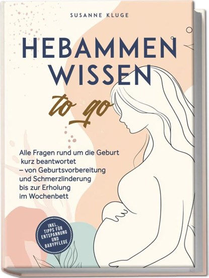 Hebammenwissen to go: Alle Fragen rund um die Geburt kurz beantwortet - von Geburtsvorbereitung und Schmerzlinderung bis zur Erholung im Wochenbett - inkl. Tipps für Entspannung und Babypflege, Susanne Kluge - Paperback - 9783989100763