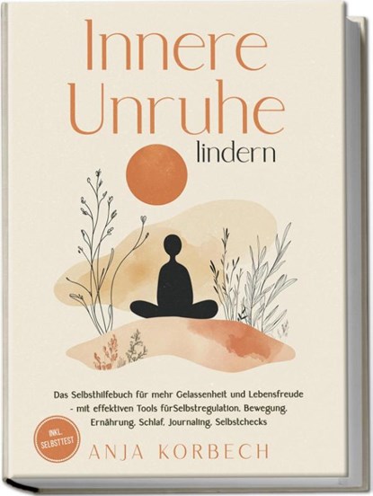 Innere Unruhe lindern: Das Selbsthilfebuch für mehr Gelassenheit und Lebensfreude - mit effektiven Tools für Selbstregulation, Bewegung, Ernährung, Schlaf, Journaling, Selbstchecks - inkl. Selbsttest, Anja Korbech - Paperback - 9783989100794