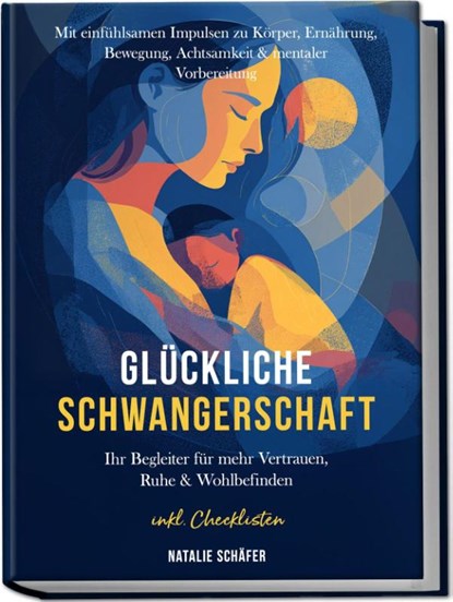 Glückliche Schwangerschaft: Ihr Begleiter für mehr Vertrauen, Ruhe & Wohlbefinden - mit einfühlsamen Impulsen zu Körper, Ernährung, Bewegung, Achtsamkeit & mentaler Vorbereitung - inkl. Checklisten, Natalie Schäfer - Paperback - 9783989100909