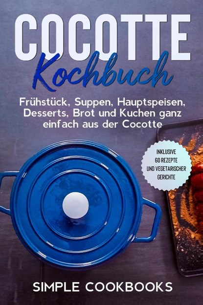 Cocotte Kochbuch: Frühstück, Suppen, Hauptspeisen, Desserts, Brot und Kuchen ganz einfach aus der Cocotte - Inklusive 60 Rezepte und vegetarischer Gerichte, Simple Cookbooks - Paperback - 9783989101142